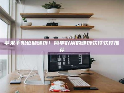 五家渠苹果手机也能赚钱！简单好用的赚钱软件软件推荐