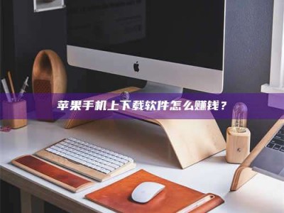 五家渠苹果手机上下载软件怎么赚钱？