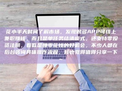 五家渠花小半天时间了解市场，发现很多APP可线上兼职赚钱，而且是单任务结清模式，还支持零投资注册，看似是赚零花钱的好机会，不少人都在后台咨询具体操作流程，我也觉得值得分享一下~
