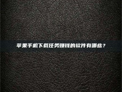 五家渠苹果手机下载任务赚钱的软件有哪些？