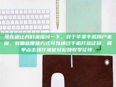 五家渠现在就让我们来探讨一下，对于苹果手机用户来说，有哪些便捷方式可以通过手机打验证码、简单点击操作就能轻松赚取零花钱。