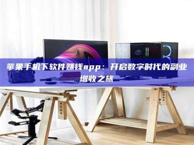 五家渠苹果手机下软件赚钱app：开启数字时代的副业增收之旅