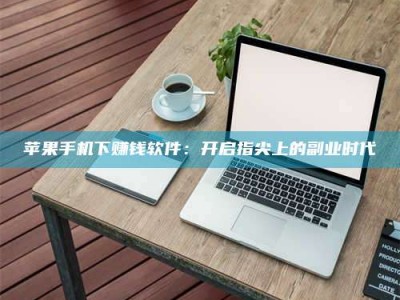 五家渠苹果手机下赚钱软件：开启指尖上的副业时代